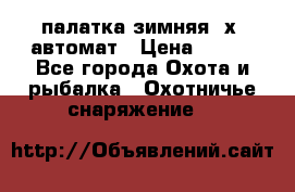палатка зимняя 2х2 автомат › Цена ­ 750 - Все города Охота и рыбалка » Охотничье снаряжение   